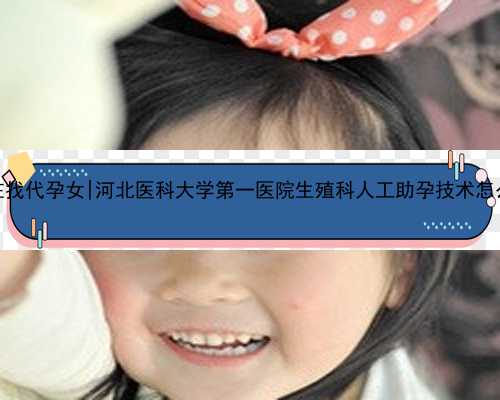 <strong>南京在找代孕女|河北医科大学第一医院生殖科人工助孕技术怎么</strong>